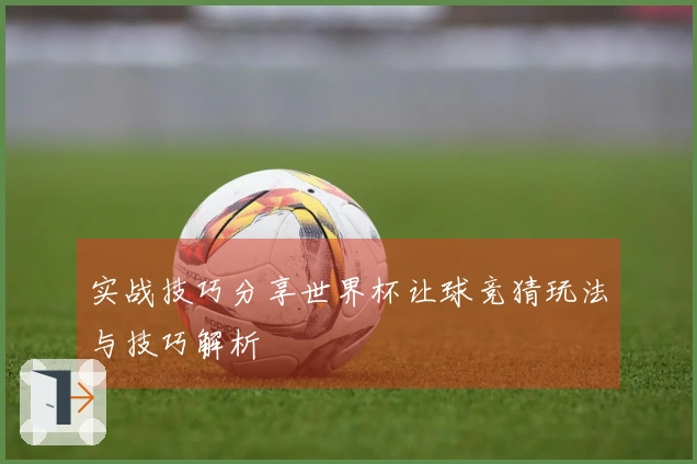 实战技巧分享世界杯让球竞猜玩法与技巧解析