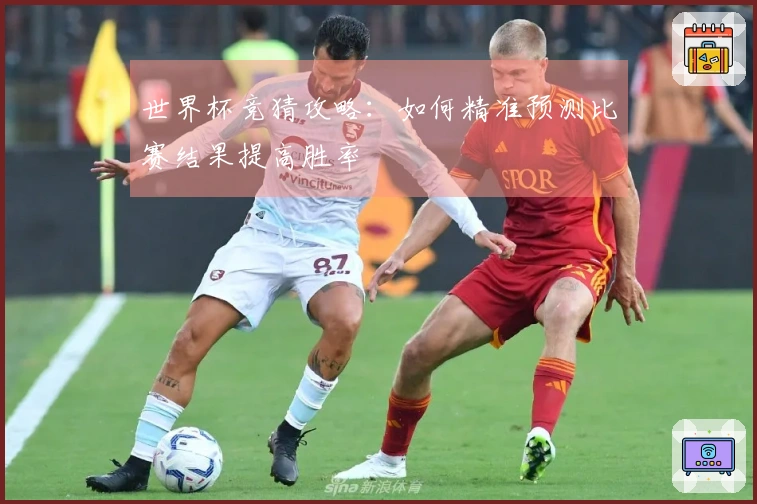 世界杯竞猜攻略：如何精准预测比赛结果提高胜率