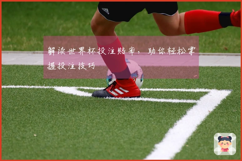 解读世界杯投注赔率，助你轻松掌握投注技巧