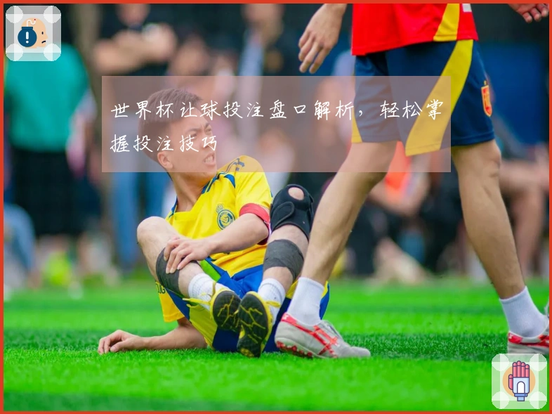 世界杯让球投注盘口解析，轻松掌握投注技巧