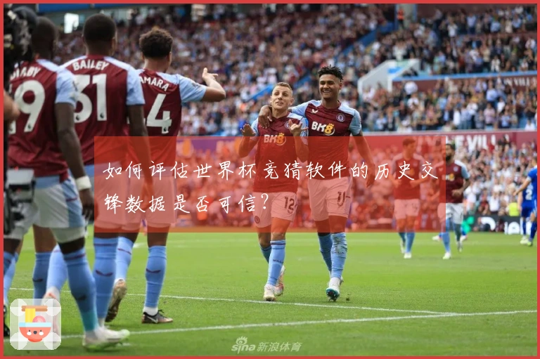 如何评估世界杯竞猜软件的历史交锋数据是否可信？