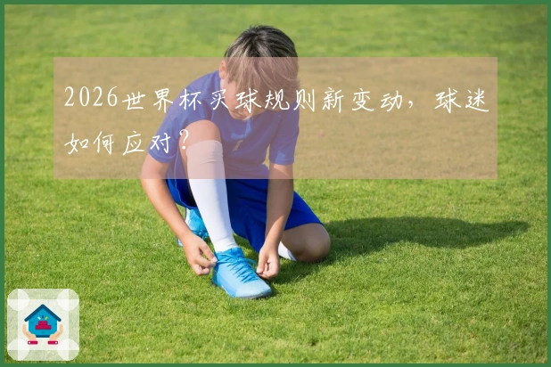 2026世界杯买球规则新变动，球迷如何应对？