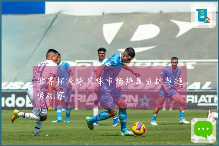 世界杯滚球买球市场热度分析与趋势观察