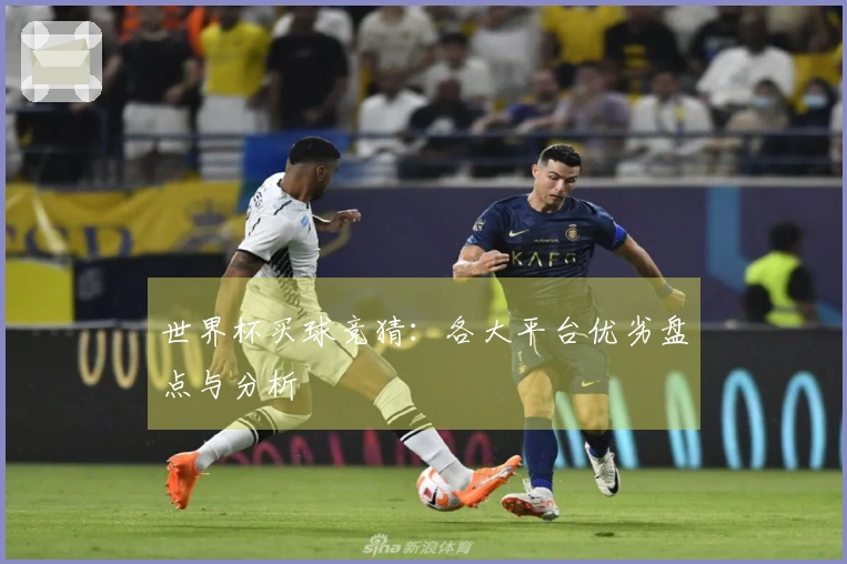 世界杯买球竞猜：各大平台优劣盘点与分析
