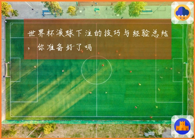 世界杯滚球下注的技巧与经验总结，你准备好了吗