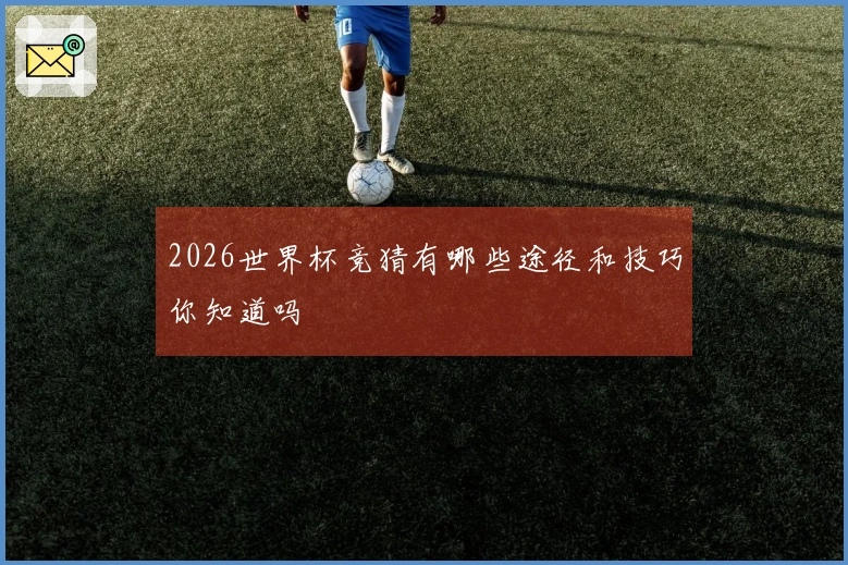 2026世界杯竞猜有哪些途径和技巧你知道吗
