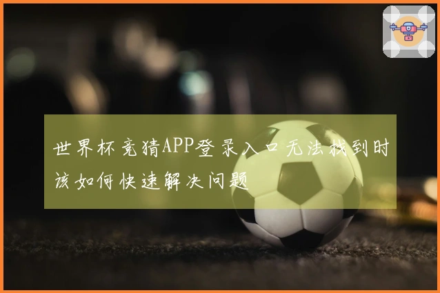 世界杯竞猜APP登录入口无法找到时该如何快速解决问题