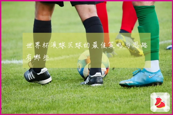 世界杯滚球买球的最佳策略与思路有哪些