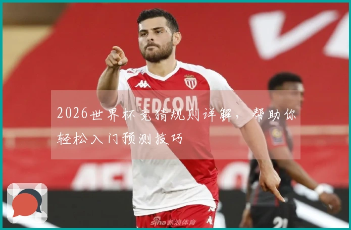 2026世界杯竞猜规则详解，帮助你轻松入门预测技巧