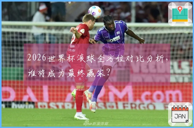 2026世界杯滚球全方位对比分析，谁将成为最终赢家？