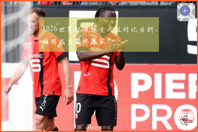 2026世界杯滚球全方位对比分析，谁将成为最终赢家？