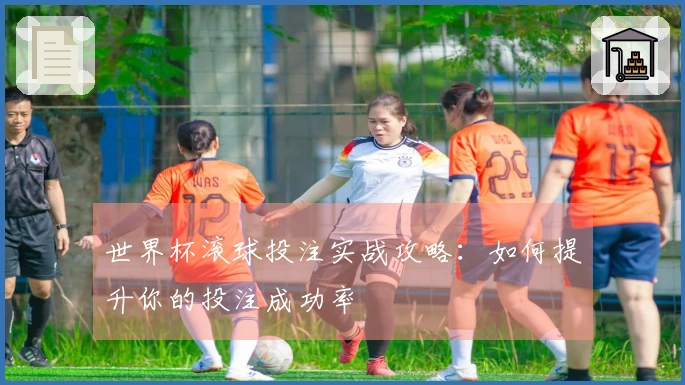 世界杯滚球投注实战攻略：如何提升你的投注成功率