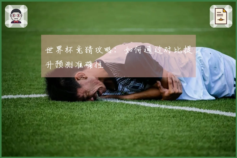 世界杯竞猜攻略：如何通过对比提升预测准确性