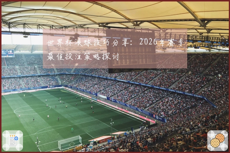 世界杯滚球技巧分享：2026年赛季最佳投注策略探讨