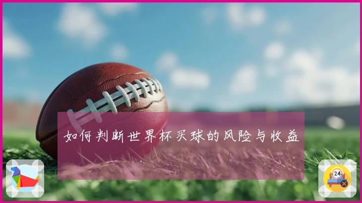 如何判断世界杯买球的风险与收益