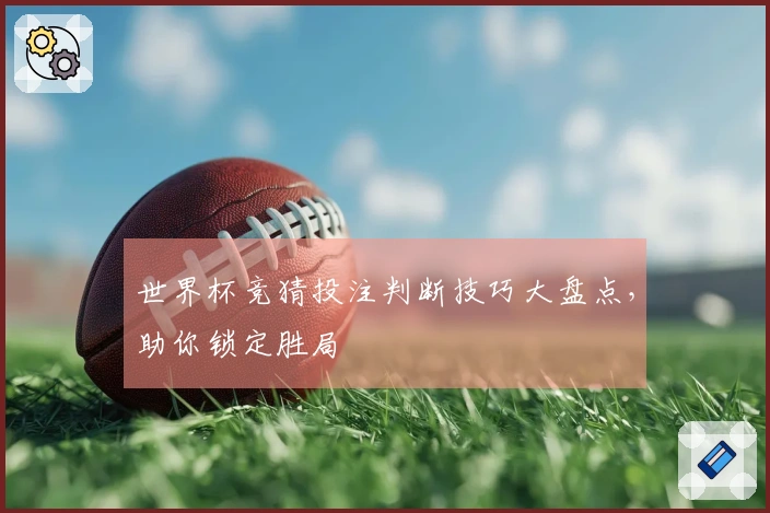 世界杯竞猜投注判断技巧大盘点，助你锁定胜局