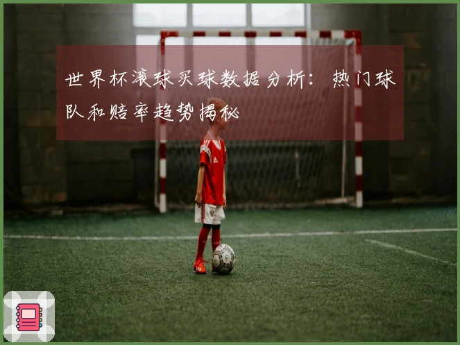 世界杯滚球买球数据分析：热门球队和赔率趋势揭秘