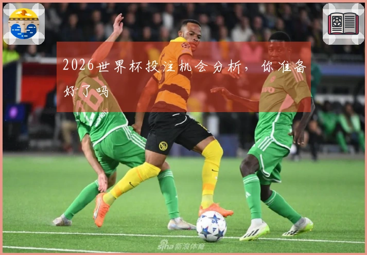 2026世界杯投注机会分析，你准备好了吗