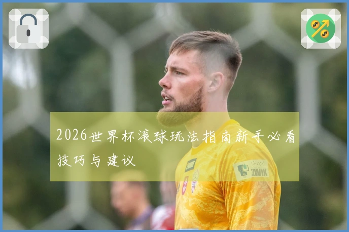 2026世界杯滚球玩法指南新手必看技巧与建议