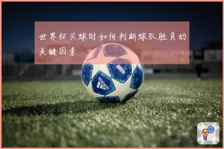 世界杯买球时如何判断球队胜负的关键因素