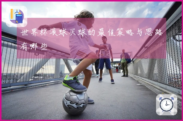 世界杯滚球买球的最佳策略与思路有哪些