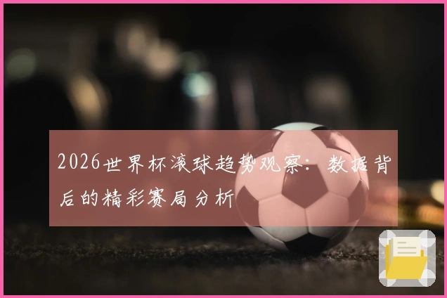 2026世界杯滚球趋势观察：数据背后的精彩赛局分析