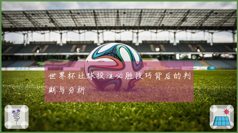 世界杯让球投注必胜技巧背后的判断与分析