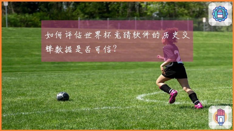 如何评估世界杯竞猜软件的历史交锋数据是否可信？