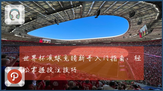 世界杯滚球竞猜新手入门指南，轻松掌握投注技巧