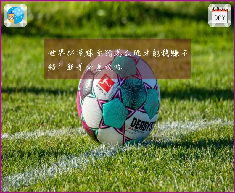世界杯滚球竞猜怎么玩才能稳赚不赔？新手必看攻略