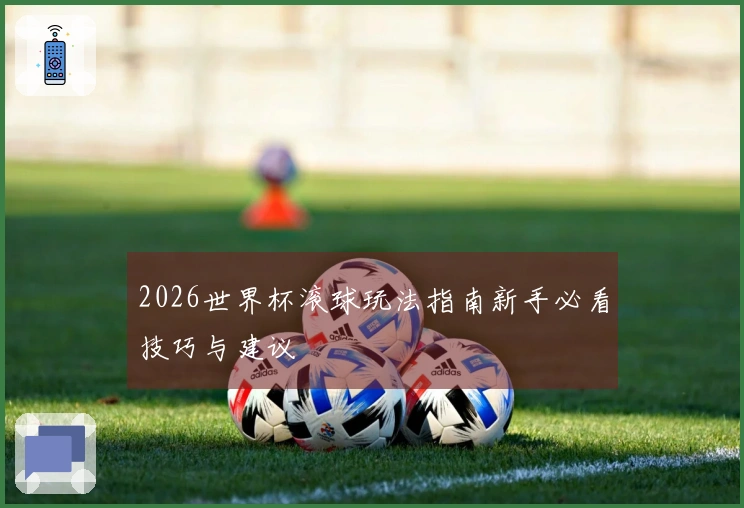2026世界杯滚球玩法指南新手必看技巧与建议