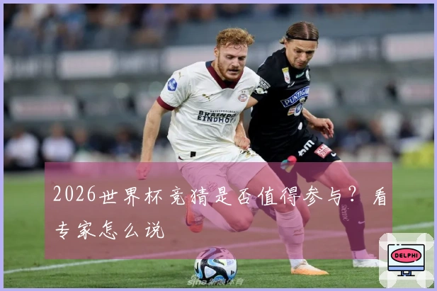 2026世界杯竞猜是否值得参与？看专家怎么说