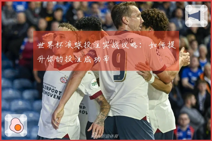 世界杯滚球投注实战攻略：如何提升你的投注成功率
