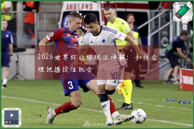 2026世界杯让球玩法详解：如何合理把握投注机会